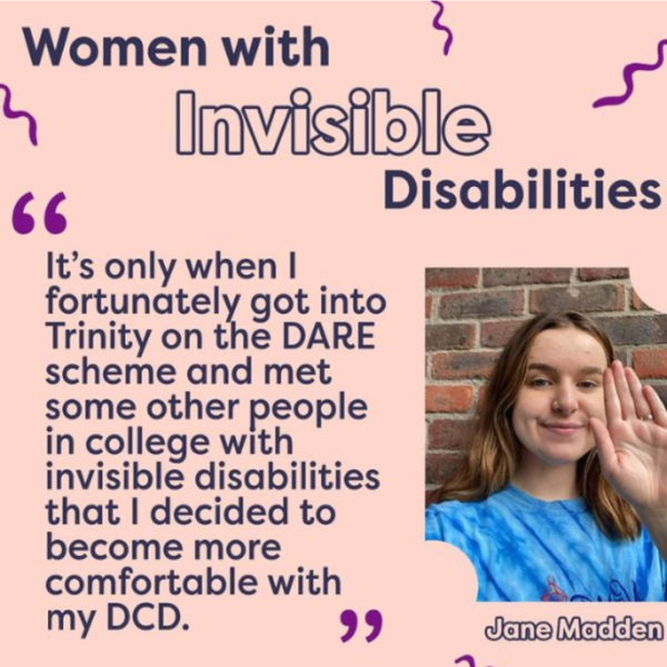 A social media graphic with a quote from Jane's article: It’s only when I fortunately got into Trinity on the DARE scheme and met some other people in college with invisible disabilities that I decided to become more comfortable with my DCD.