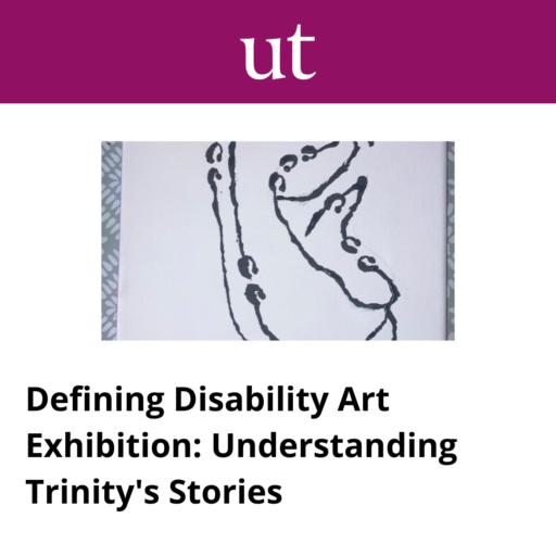 University Times, Defining Disability Art Exhibition: Understanding Trinity's Stories. 