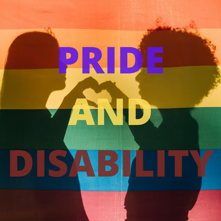 Pride and Disability text. There is a rainbow pride flag in the background with a silhouette of two females making a heart shape with their hands. 