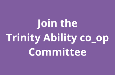 Purple background with white text that reads "Join the Trinity Ability co_op Committee'. Clicking on the image goes to a Google form to join the Trinity Ability co_op.